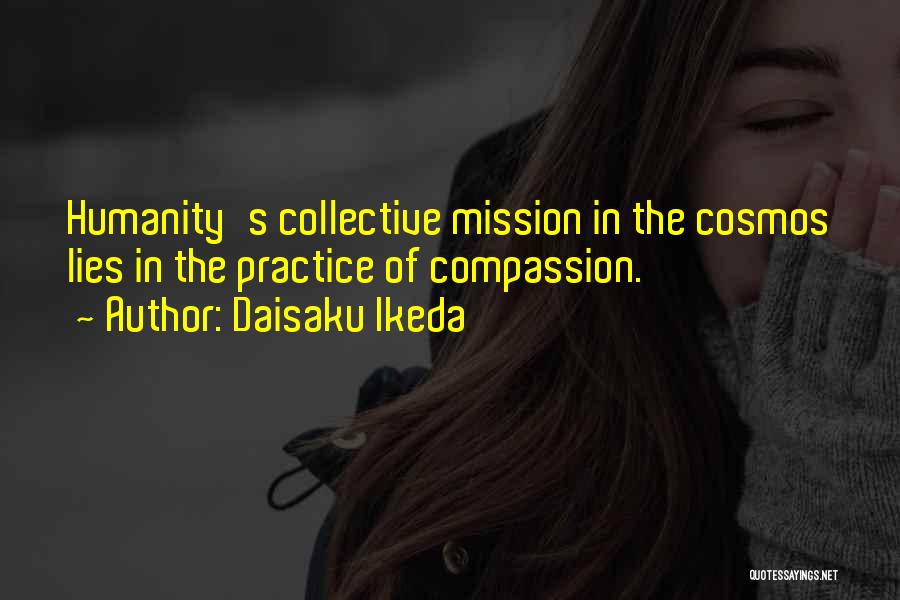 Daisaku Ikeda Quotes: Humanity's Collective Mission In The Cosmos Lies In The Practice Of Compassion.