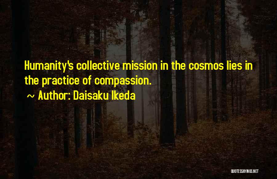 Daisaku Ikeda Quotes: Humanity's Collective Mission In The Cosmos Lies In The Practice Of Compassion.