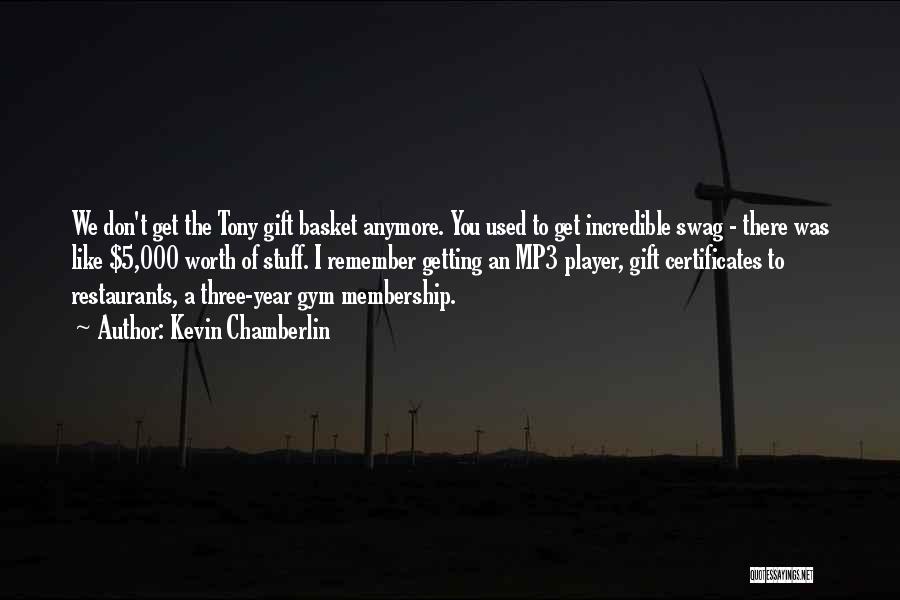 Kevin Chamberlin Quotes: We Don't Get The Tony Gift Basket Anymore. You Used To Get Incredible Swag - There Was Like $5,000 Worth