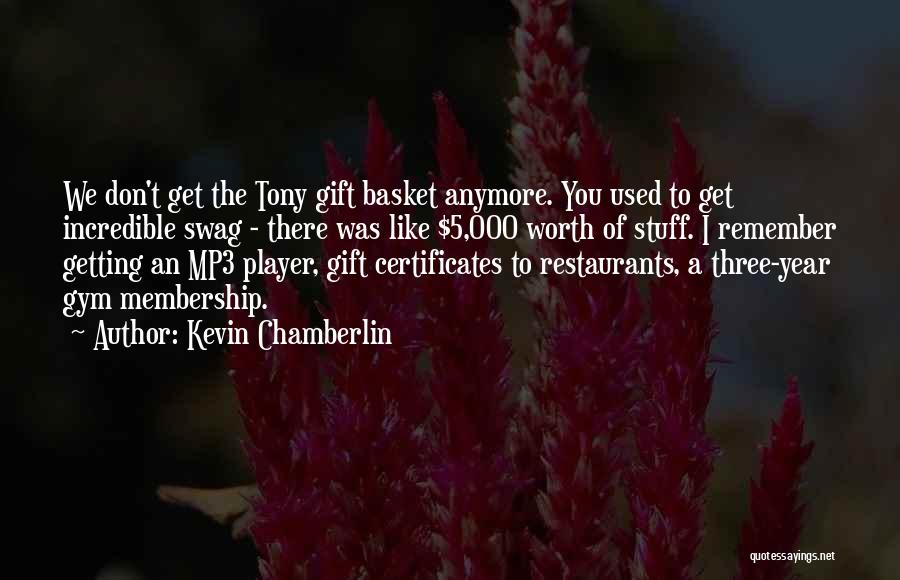 Kevin Chamberlin Quotes: We Don't Get The Tony Gift Basket Anymore. You Used To Get Incredible Swag - There Was Like $5,000 Worth