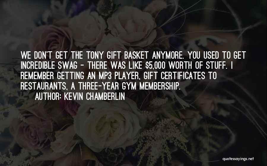 Kevin Chamberlin Quotes: We Don't Get The Tony Gift Basket Anymore. You Used To Get Incredible Swag - There Was Like $5,000 Worth