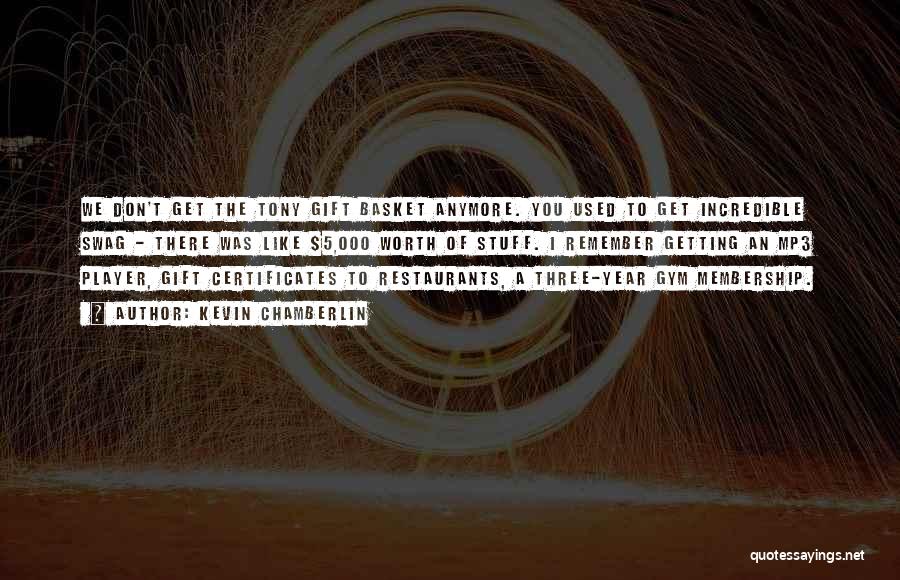 Kevin Chamberlin Quotes: We Don't Get The Tony Gift Basket Anymore. You Used To Get Incredible Swag - There Was Like $5,000 Worth