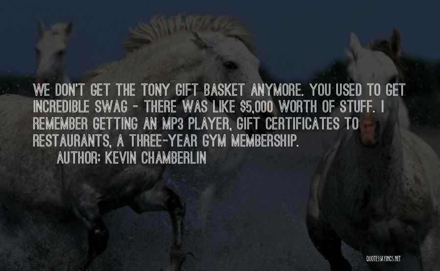 Kevin Chamberlin Quotes: We Don't Get The Tony Gift Basket Anymore. You Used To Get Incredible Swag - There Was Like $5,000 Worth