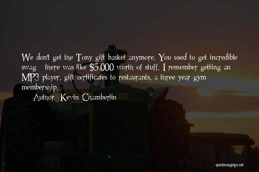 Kevin Chamberlin Quotes: We Don't Get The Tony Gift Basket Anymore. You Used To Get Incredible Swag - There Was Like $5,000 Worth