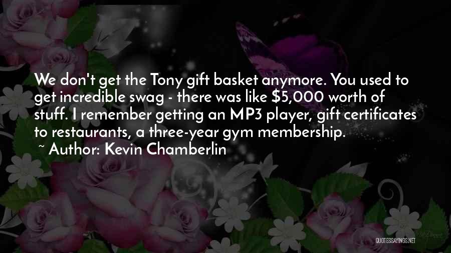 Kevin Chamberlin Quotes: We Don't Get The Tony Gift Basket Anymore. You Used To Get Incredible Swag - There Was Like $5,000 Worth