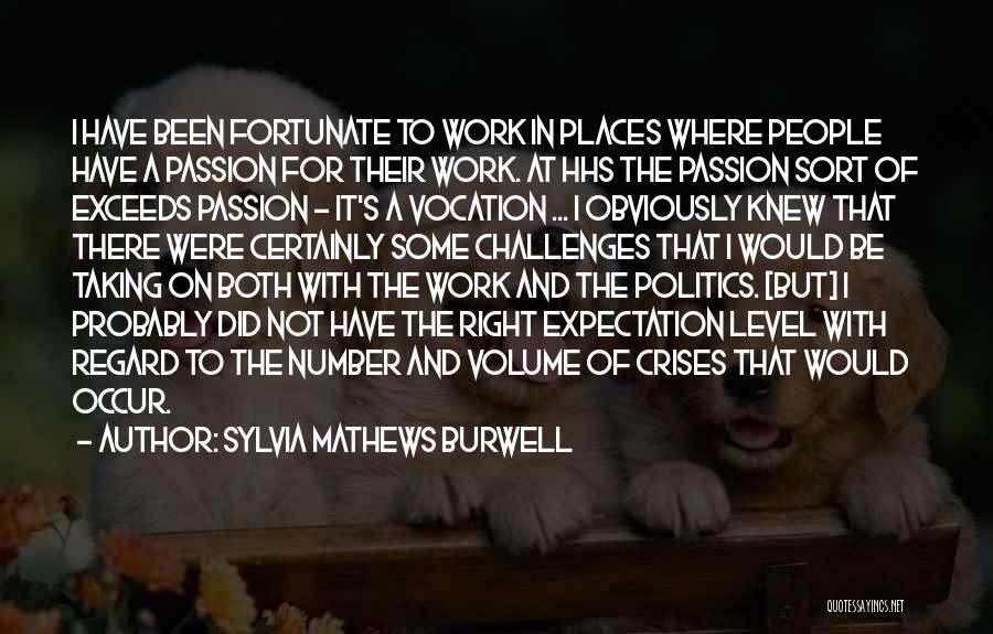 Sylvia Mathews Burwell Quotes: I Have Been Fortunate To Work In Places Where People Have A Passion For Their Work. At Hhs The Passion