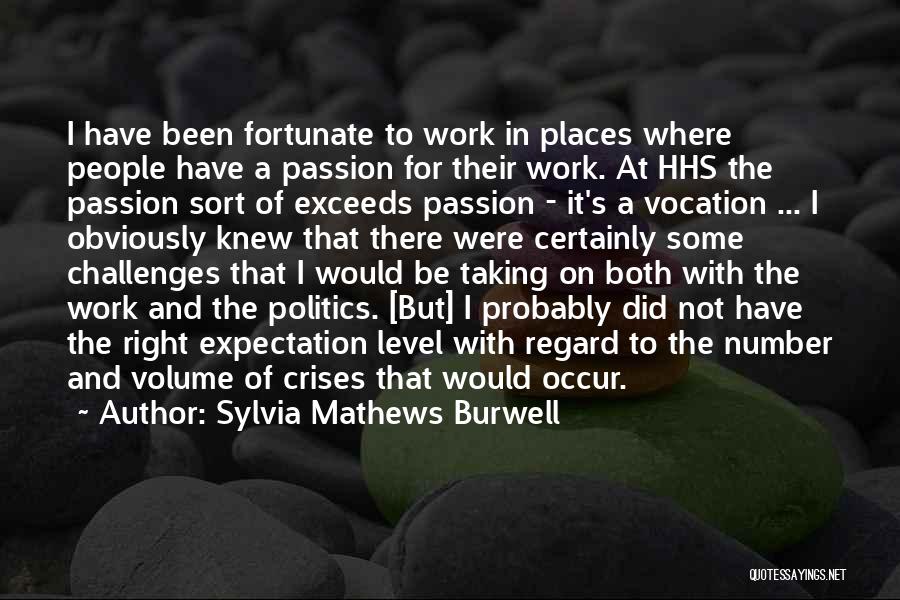 Sylvia Mathews Burwell Quotes: I Have Been Fortunate To Work In Places Where People Have A Passion For Their Work. At Hhs The Passion
