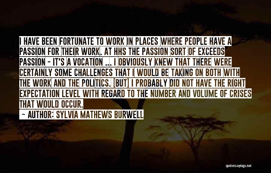 Sylvia Mathews Burwell Quotes: I Have Been Fortunate To Work In Places Where People Have A Passion For Their Work. At Hhs The Passion