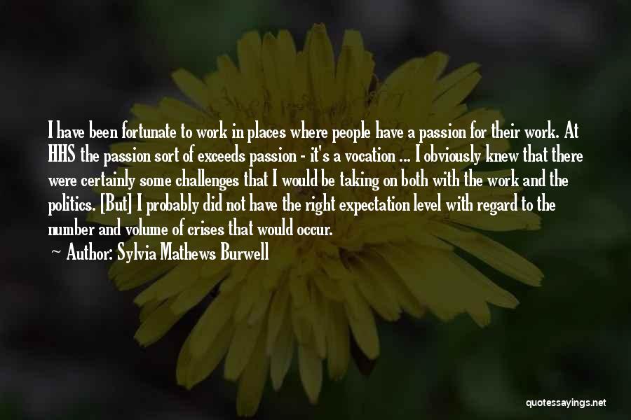 Sylvia Mathews Burwell Quotes: I Have Been Fortunate To Work In Places Where People Have A Passion For Their Work. At Hhs The Passion