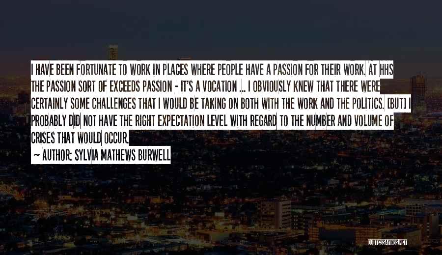 Sylvia Mathews Burwell Quotes: I Have Been Fortunate To Work In Places Where People Have A Passion For Their Work. At Hhs The Passion