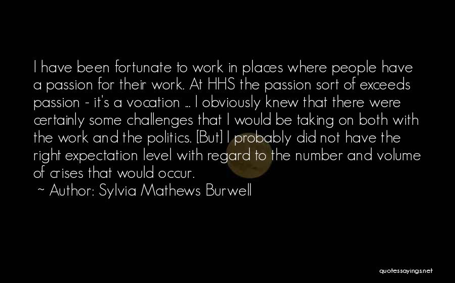 Sylvia Mathews Burwell Quotes: I Have Been Fortunate To Work In Places Where People Have A Passion For Their Work. At Hhs The Passion