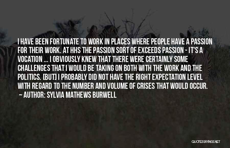 Sylvia Mathews Burwell Quotes: I Have Been Fortunate To Work In Places Where People Have A Passion For Their Work. At Hhs The Passion