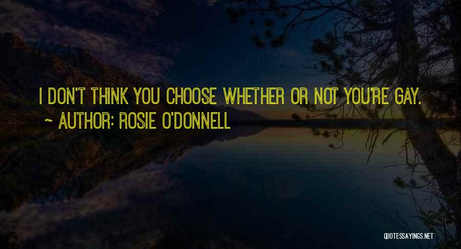 Rosie O'Donnell Quotes: I Don't Think You Choose Whether Or Not You're Gay.