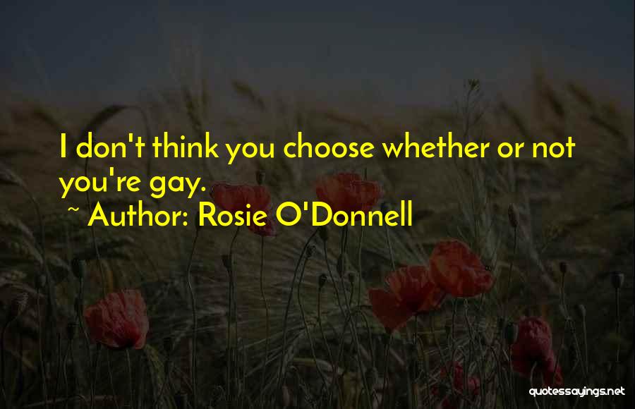 Rosie O'Donnell Quotes: I Don't Think You Choose Whether Or Not You're Gay.