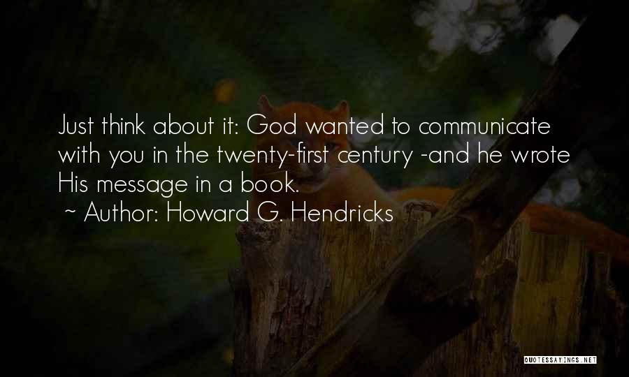 Howard G. Hendricks Quotes: Just Think About It: God Wanted To Communicate With You In The Twenty-first Century -and He Wrote His Message In