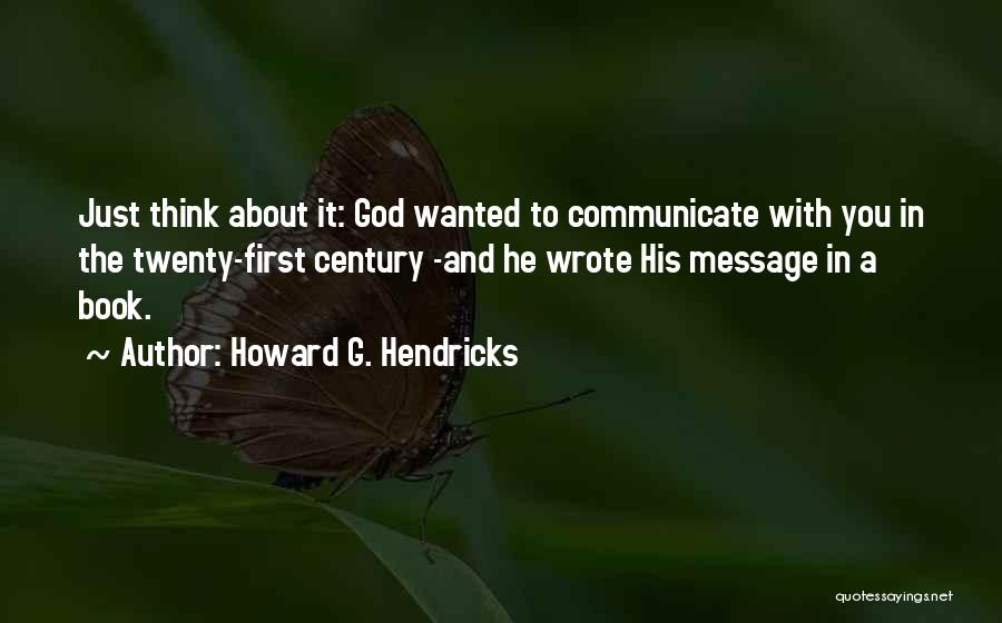 Howard G. Hendricks Quotes: Just Think About It: God Wanted To Communicate With You In The Twenty-first Century -and He Wrote His Message In