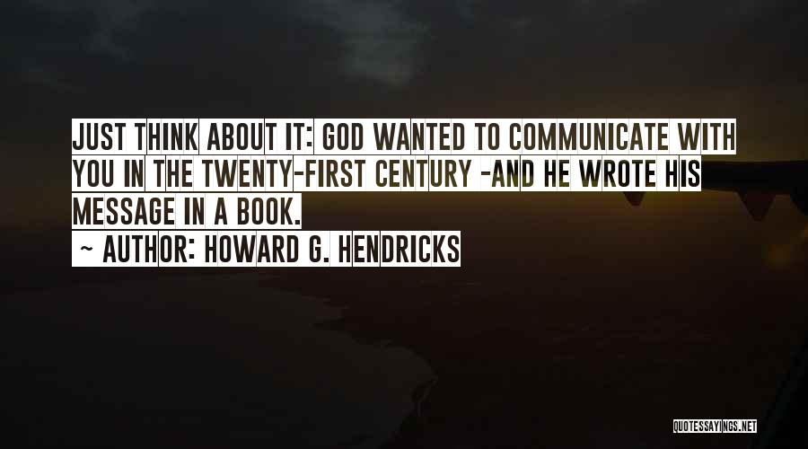 Howard G. Hendricks Quotes: Just Think About It: God Wanted To Communicate With You In The Twenty-first Century -and He Wrote His Message In