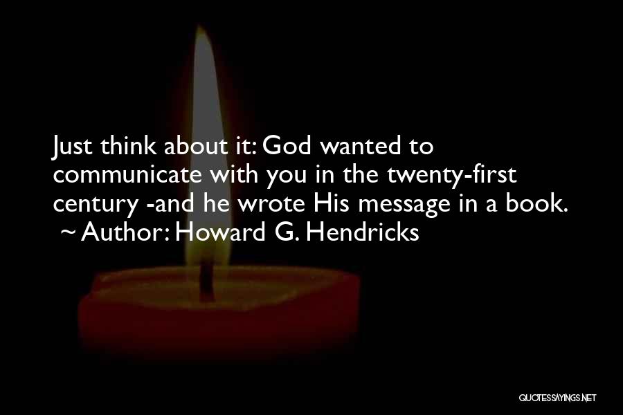 Howard G. Hendricks Quotes: Just Think About It: God Wanted To Communicate With You In The Twenty-first Century -and He Wrote His Message In