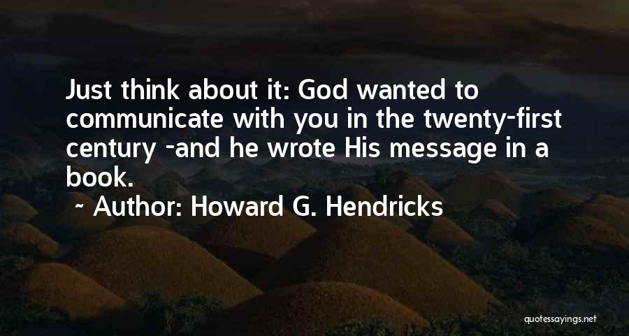 Howard G. Hendricks Quotes: Just Think About It: God Wanted To Communicate With You In The Twenty-first Century -and He Wrote His Message In