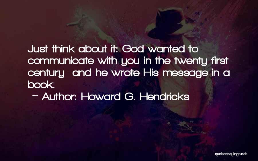 Howard G. Hendricks Quotes: Just Think About It: God Wanted To Communicate With You In The Twenty-first Century -and He Wrote His Message In