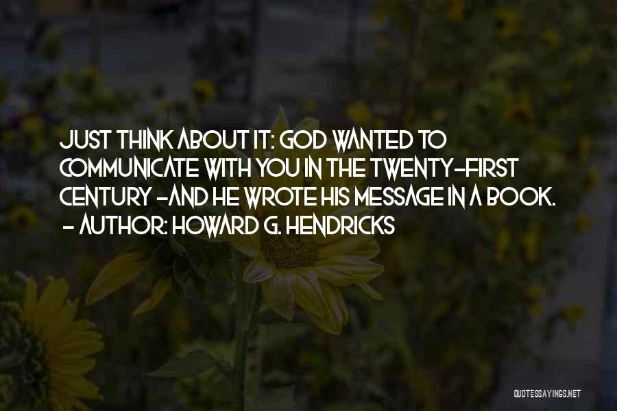 Howard G. Hendricks Quotes: Just Think About It: God Wanted To Communicate With You In The Twenty-first Century -and He Wrote His Message In