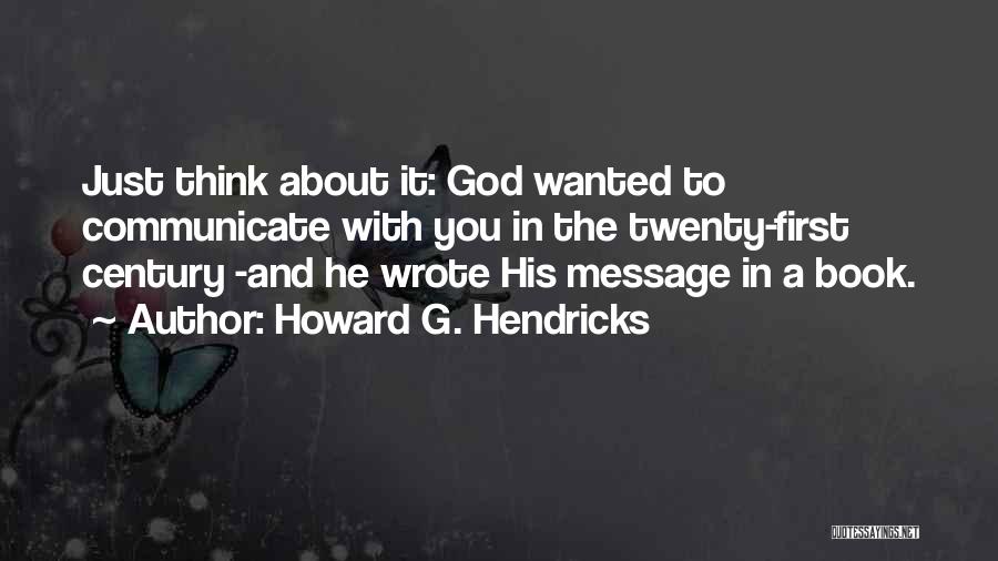 Howard G. Hendricks Quotes: Just Think About It: God Wanted To Communicate With You In The Twenty-first Century -and He Wrote His Message In