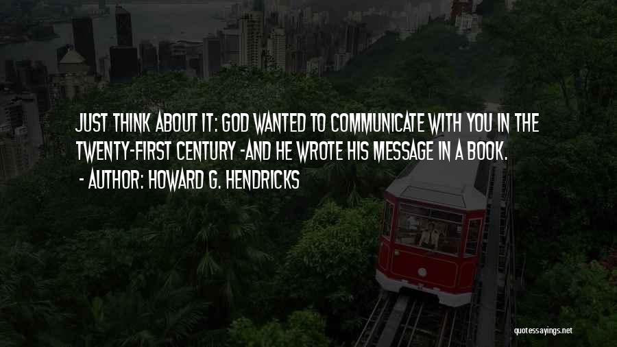 Howard G. Hendricks Quotes: Just Think About It: God Wanted To Communicate With You In The Twenty-first Century -and He Wrote His Message In