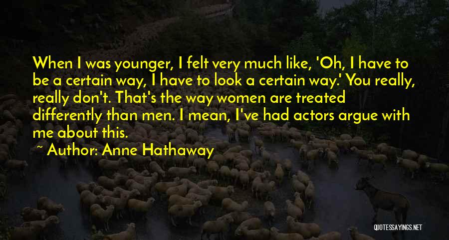 Anne Hathaway Quotes: When I Was Younger, I Felt Very Much Like, 'oh, I Have To Be A Certain Way, I Have To