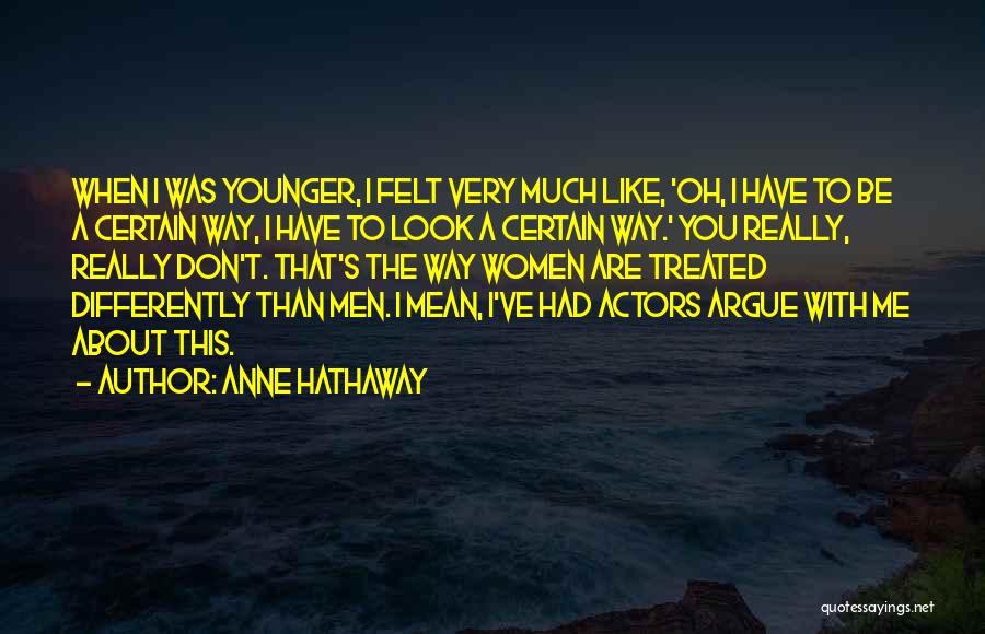 Anne Hathaway Quotes: When I Was Younger, I Felt Very Much Like, 'oh, I Have To Be A Certain Way, I Have To