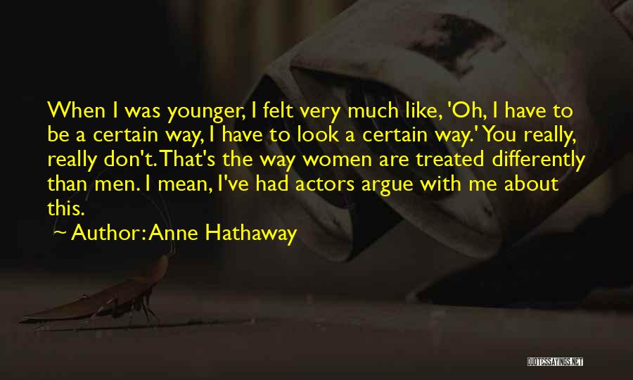 Anne Hathaway Quotes: When I Was Younger, I Felt Very Much Like, 'oh, I Have To Be A Certain Way, I Have To