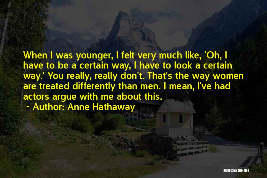 Anne Hathaway Quotes: When I Was Younger, I Felt Very Much Like, 'oh, I Have To Be A Certain Way, I Have To