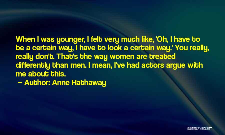 Anne Hathaway Quotes: When I Was Younger, I Felt Very Much Like, 'oh, I Have To Be A Certain Way, I Have To