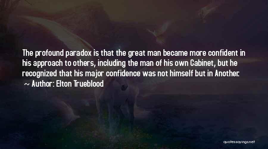 Elton Trueblood Quotes: The Profound Paradox Is That The Great Man Became More Confident In His Approach To Others, Including The Man Of