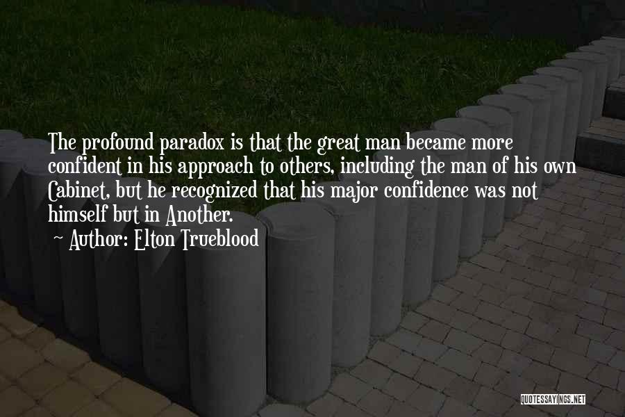 Elton Trueblood Quotes: The Profound Paradox Is That The Great Man Became More Confident In His Approach To Others, Including The Man Of