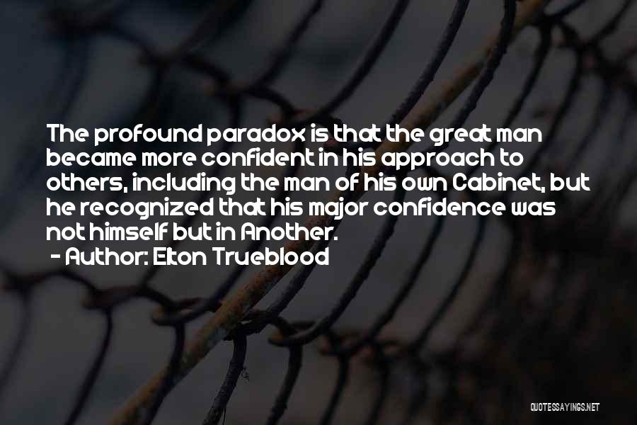 Elton Trueblood Quotes: The Profound Paradox Is That The Great Man Became More Confident In His Approach To Others, Including The Man Of