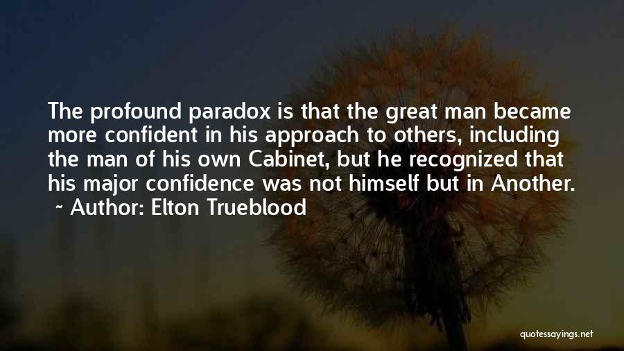 Elton Trueblood Quotes: The Profound Paradox Is That The Great Man Became More Confident In His Approach To Others, Including The Man Of