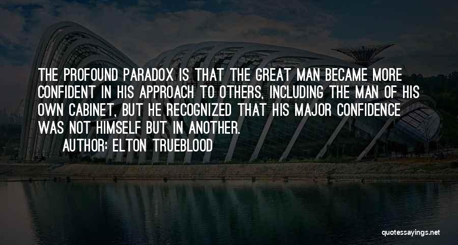 Elton Trueblood Quotes: The Profound Paradox Is That The Great Man Became More Confident In His Approach To Others, Including The Man Of