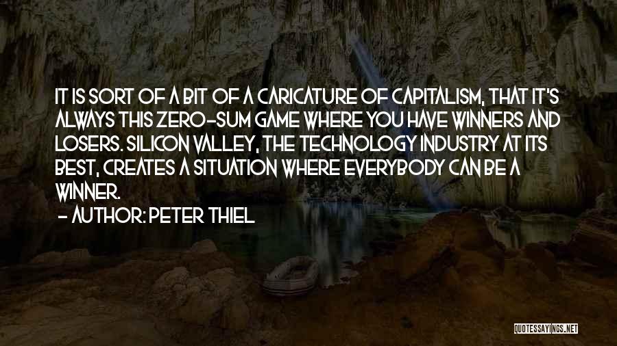 Peter Thiel Quotes: It Is Sort Of A Bit Of A Caricature Of Capitalism, That It's Always This Zero-sum Game Where You Have