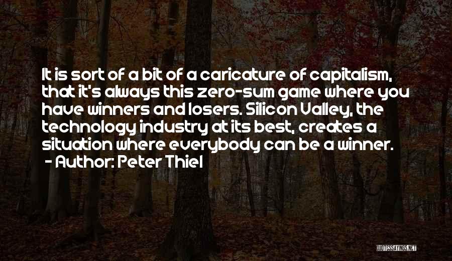 Peter Thiel Quotes: It Is Sort Of A Bit Of A Caricature Of Capitalism, That It's Always This Zero-sum Game Where You Have