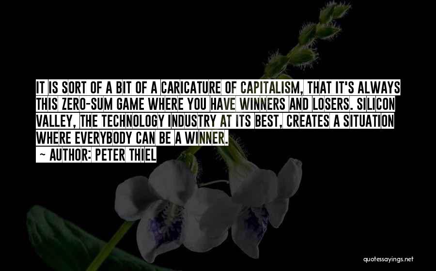 Peter Thiel Quotes: It Is Sort Of A Bit Of A Caricature Of Capitalism, That It's Always This Zero-sum Game Where You Have