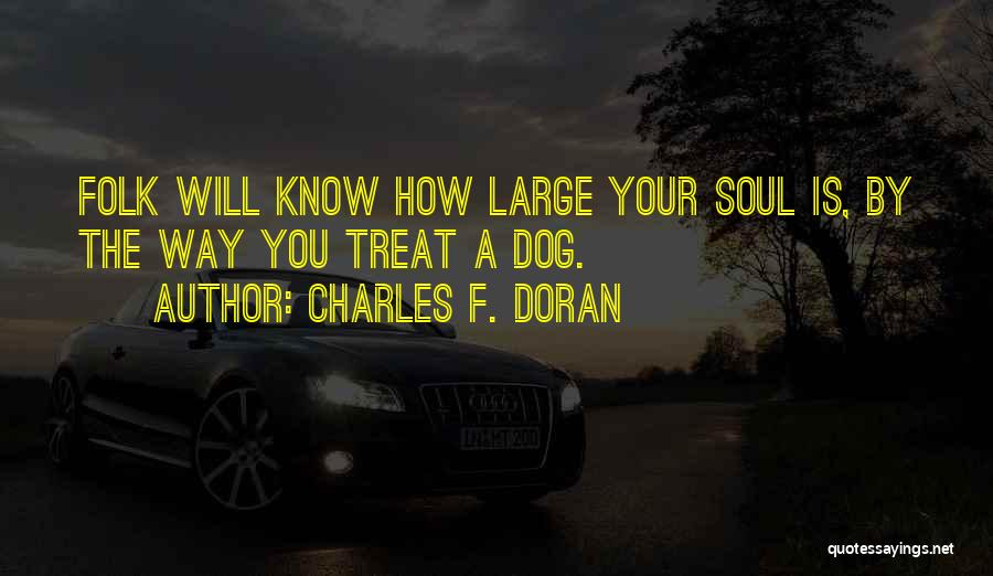 Charles F. Doran Quotes: Folk Will Know How Large Your Soul Is, By The Way You Treat A Dog.