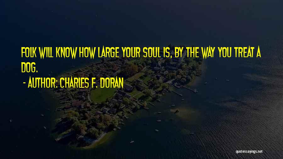 Charles F. Doran Quotes: Folk Will Know How Large Your Soul Is, By The Way You Treat A Dog.