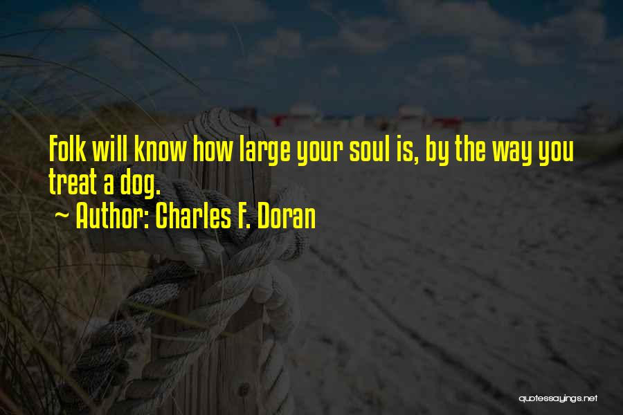Charles F. Doran Quotes: Folk Will Know How Large Your Soul Is, By The Way You Treat A Dog.
