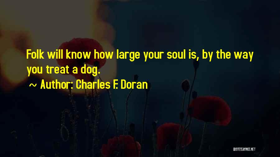 Charles F. Doran Quotes: Folk Will Know How Large Your Soul Is, By The Way You Treat A Dog.