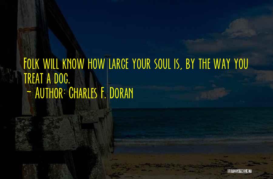 Charles F. Doran Quotes: Folk Will Know How Large Your Soul Is, By The Way You Treat A Dog.