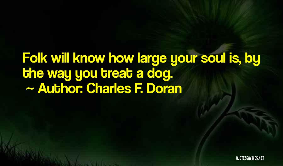 Charles F. Doran Quotes: Folk Will Know How Large Your Soul Is, By The Way You Treat A Dog.