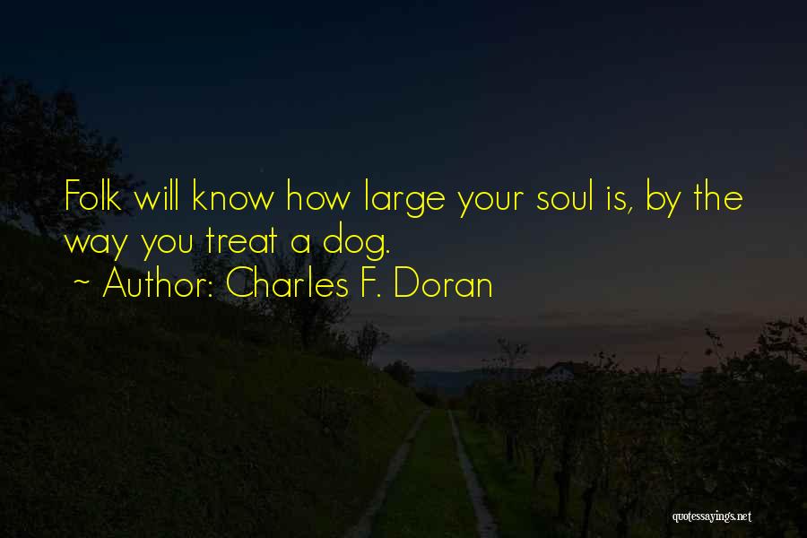 Charles F. Doran Quotes: Folk Will Know How Large Your Soul Is, By The Way You Treat A Dog.