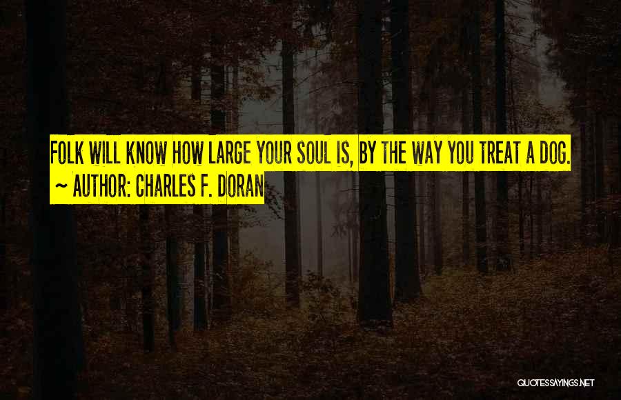 Charles F. Doran Quotes: Folk Will Know How Large Your Soul Is, By The Way You Treat A Dog.