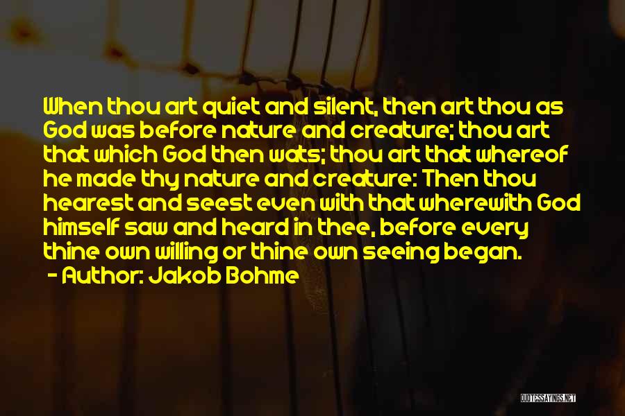 Jakob Bohme Quotes: When Thou Art Quiet And Silent, Then Art Thou As God Was Before Nature And Creature; Thou Art That Which