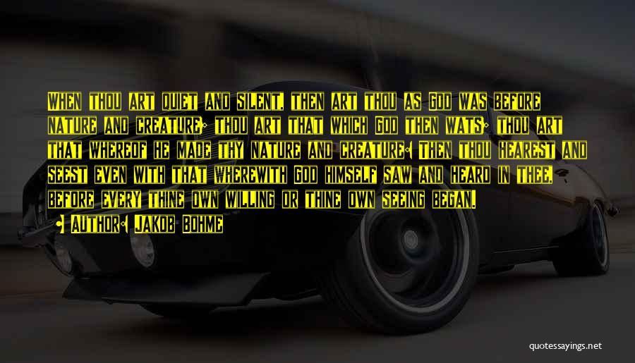 Jakob Bohme Quotes: When Thou Art Quiet And Silent, Then Art Thou As God Was Before Nature And Creature; Thou Art That Which